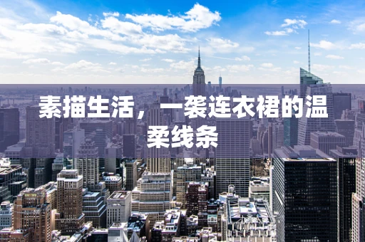 素描生活，一袭连衣裙的温柔线条