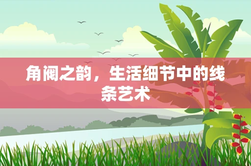 角阀之韵，生活细节中的线条艺术
