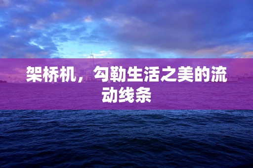 架桥机，勾勒生活之美的流动线条