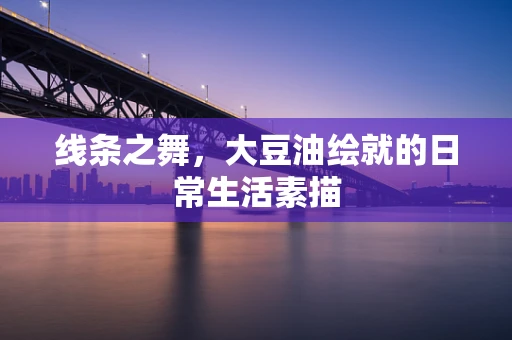线条之舞，大豆油绘就的日常生活素描