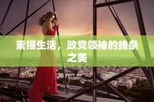 素描生活，政党领袖的线条之美