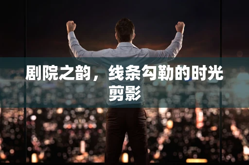 剧院之韵，线条勾勒的时光剪影