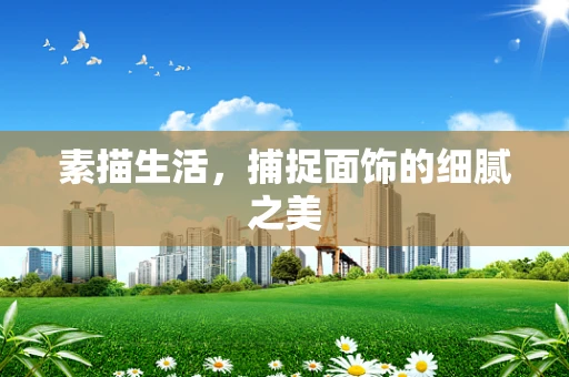 素描生活，捕捉面饰的细腻之美