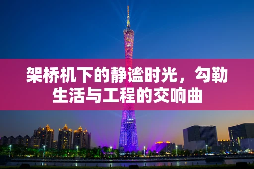 架桥机下的静谧时光，勾勒生活与工程的交响曲