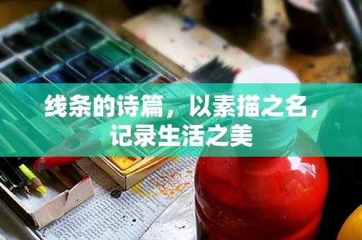 线条的诗篇，以素描之名，记录生活之美