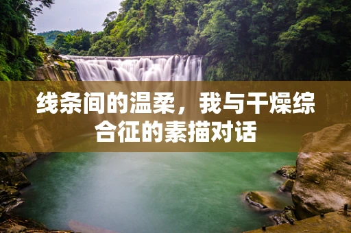 线条间的温柔，我与干燥综合征的素描对话