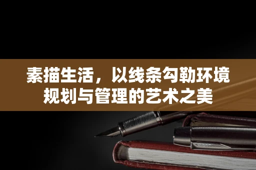 素描生活，以线条勾勒环境规划与管理的艺术之美
