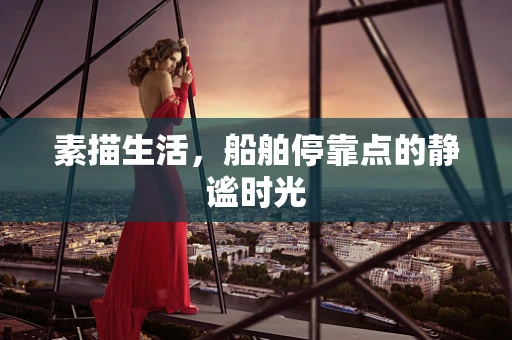 素描生活，船舶停靠点的静谧时光