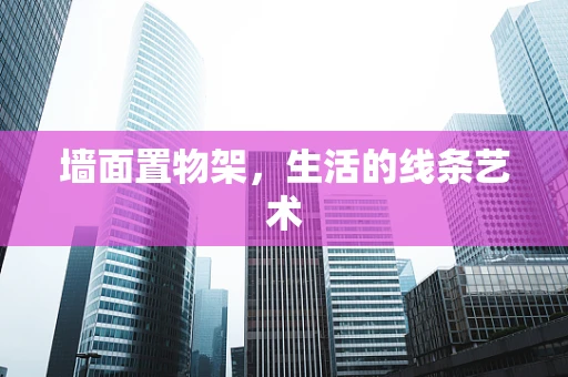 墙面置物架，生活的线条艺术
