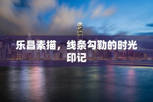 乐昌素描，线条勾勒的时光印记