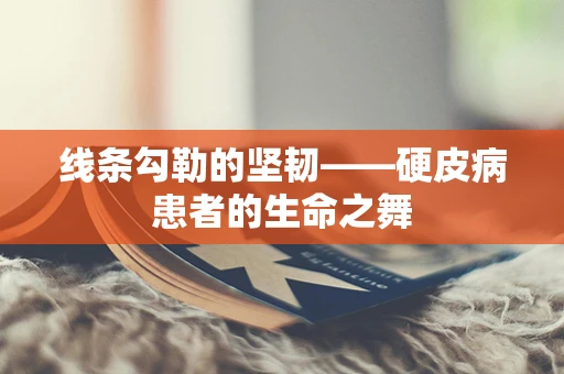 线条勾勒的坚韧——硬皮病患者的生命之舞