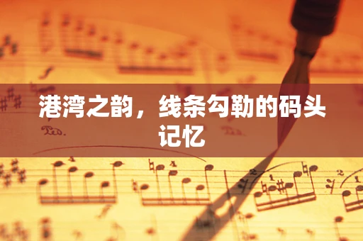 港湾之韵，线条勾勒的码头记忆