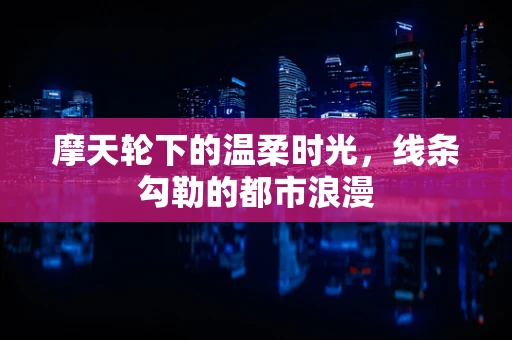 摩天轮下的温柔时光，线条勾勒的都市浪漫