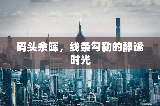 码头余晖，线条勾勒的静谧时光
