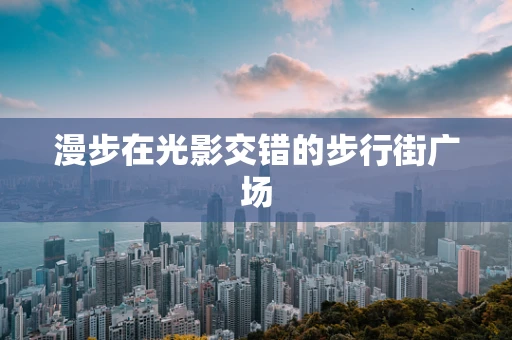 漫步在光影交错的步行街广场