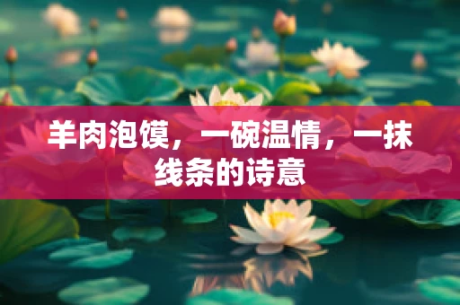 羊肉泡馍，一碗温情，一抹线条的诗意