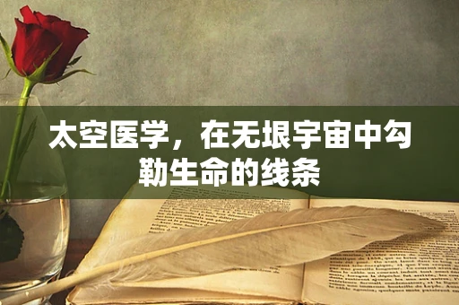 太空医学，在无垠宇宙中勾勒生命的线条