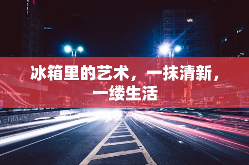 冰箱里的艺术，一抹清新，一缕生活