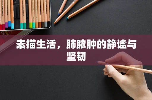 素描生活，肺脓肿的静谧与坚韧
