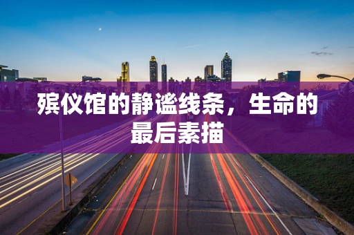 殡仪馆的静谧线条，生命的最后素描