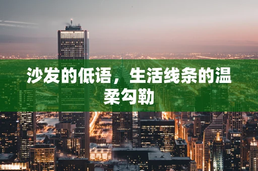 沙发的低语，生活线条的温柔勾勒
