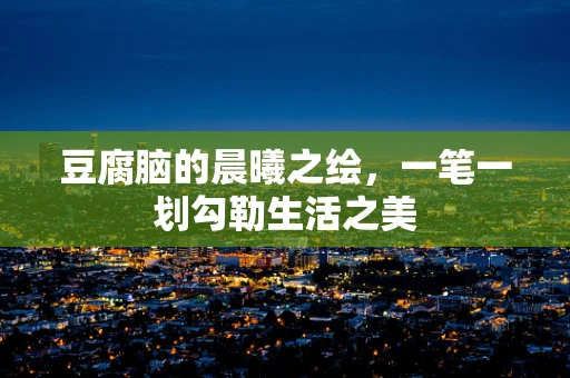 豆腐脑的晨曦之绘，一笔一划勾勒生活之美