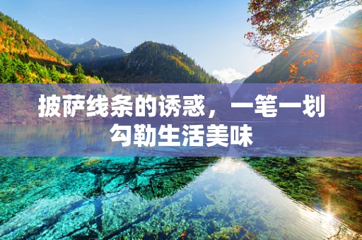 披萨线条的诱惑，一笔一划勾勒生活美味