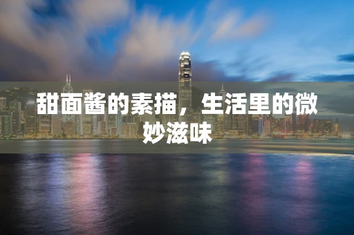 甜面酱的素描，生活里的微妙滋味