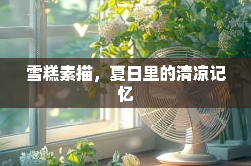雪糕素描，夏日里的清凉记忆