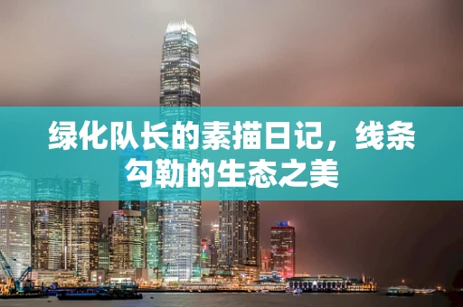 绿化队长的素描日记，线条勾勒的生态之美