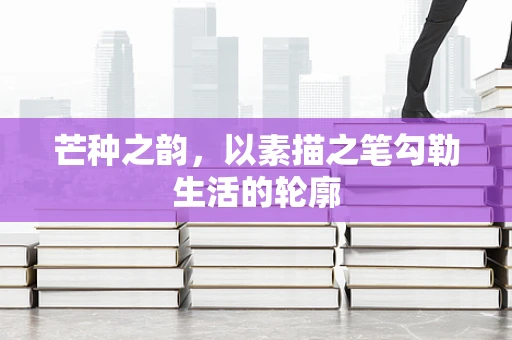 芒种之韵，以素描之笔勾勒生活的轮廓