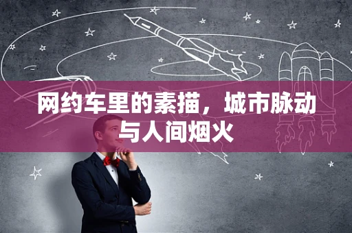 网约车里的素描，城市脉动与人间烟火