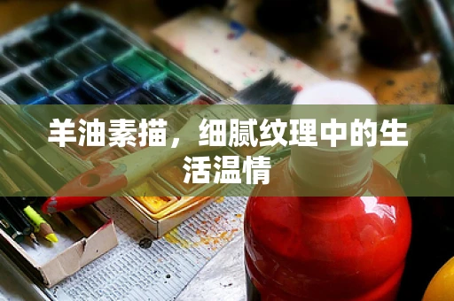 羊油素描，细腻纹理中的生活温情