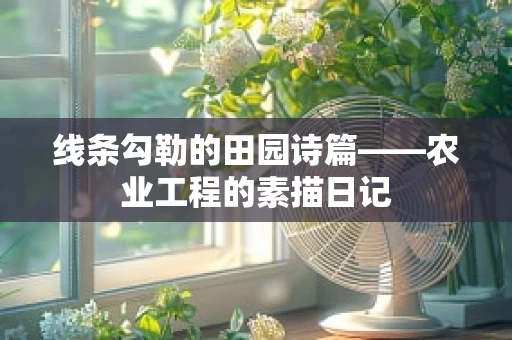 线条勾勒的田园诗篇——农业工程的素描日记