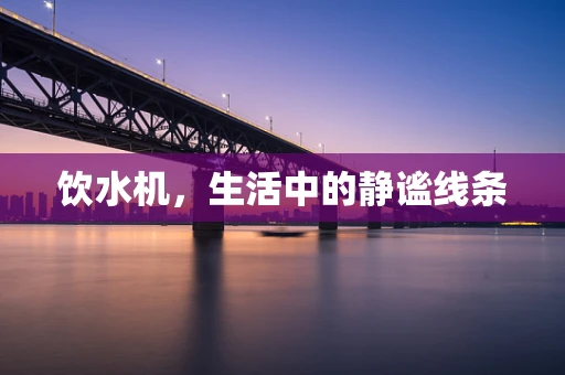饮水机，生活中的静谧线条