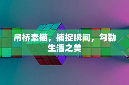 吊桥素描，捕捉瞬间，勾勒生活之美