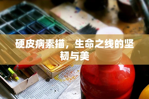 硬皮病素描，生命之线的坚韧与美