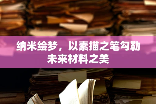 纳米绘梦，以素描之笔勾勒未来材料之美