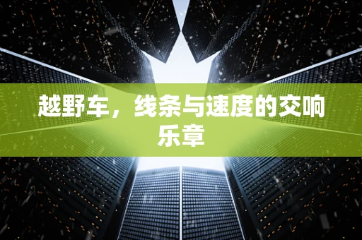 越野车，线条与速度的交响乐章