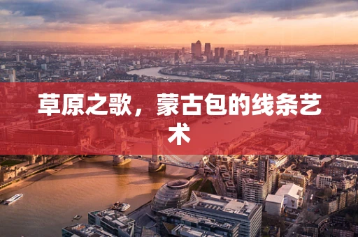 草原之歌，蒙古包的线条艺术