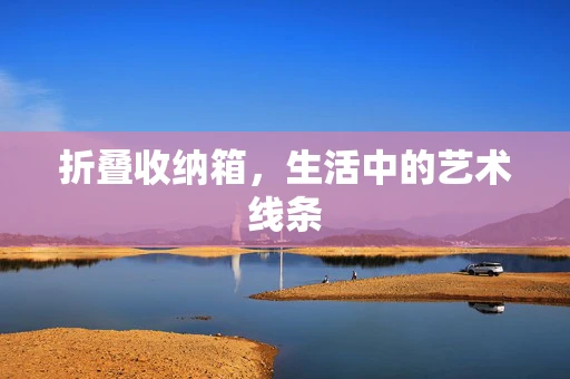 折叠收纳箱，生活中的艺术线条