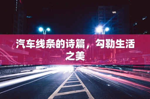 汽车线条的诗篇，勾勒生活之美
