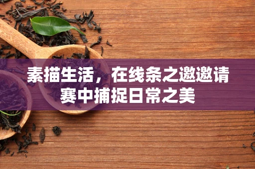素描生活，在线条之邀邀请赛中捕捉日常之美