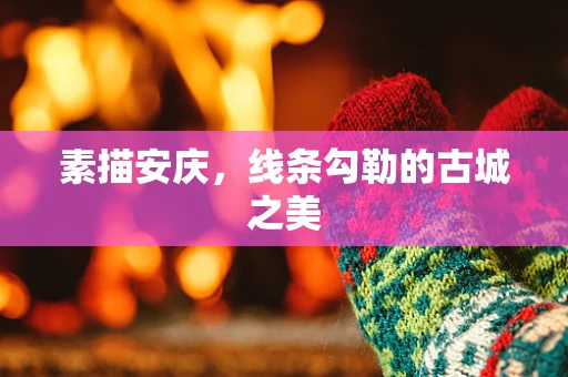 素描安庆，线条勾勒的古城之美