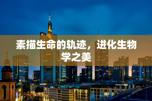 素描生命的轨迹，进化生物学之美
