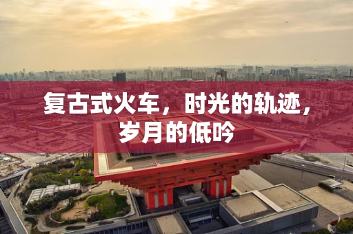 复古式火车，时光的轨迹，岁月的低吟