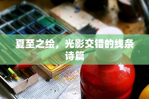 夏至之绘，光影交错的线条诗篇