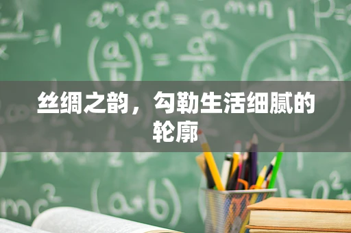 丝绸之韵，勾勒生活细腻的轮廓