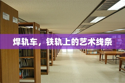 焊轨车，铁轨上的艺术线条
