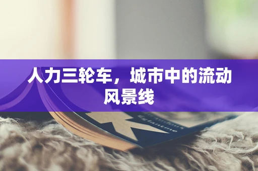 人力三轮车，城市中的流动风景线